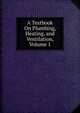 A Textbook On Plumbing, Heating, and Ventilation, Volume 1, 