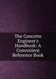 The Concrete Engineer's Handbook: A Convenient Reference Book, 