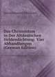 Das Christentum in Der Altdeutschen Heldendichtung: Vier Abhandlungen (German Edition), Anton Emanuel Schonbach 