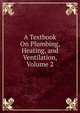 A Textbook On Plumbing, Heating, and Ventilation, Volume 2, 