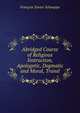 Abridged Course of Religious Instruction, Apologetic, Dogmatic and Moral, Transl, Francois Xavier Schouppe 