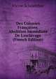 Des Colonies Fran?aises: Abolition Imm?diate De L'esclavage (French Edition), Victor Schoelcher 