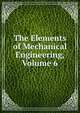 The Elements of Mechanical Engineering, Volume 6, 