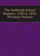 The Sedbergh School Register, 1546 to 1895: Privately Printed, 