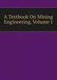 A Textbook On Mining Engineering, Volume 1, 