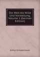 Die Welt Als Wille Und Vorstellung, Volume 1 (German Edition), Артур Шопенгауэр 