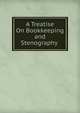 A Treatise On Bookkeeping and Stenography ., 