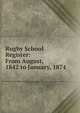 Rugby School Register: From August, 1842 to January, 1874, 