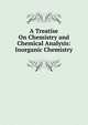 A Treatise On Chemistry and Chemical Analysis: Inorganic Chemistry, 