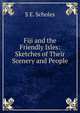 Fiji and the Friendly Isles: Sketches of Their Scenery and People, S E. Scholes 