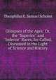 Glimpses of the Ages: Or, the "Superior" and "Inferior" Races, So-Called, Discussed in the Light of Science and History, Theophilus E. Samuel Scholes 