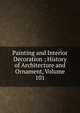 Painting and Interior Decoration ; History of Architecture and Ornament, Volume 101, 