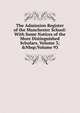 The Admission Register of the Manchester School: With Some Notices of the More Distinguished Scholars, Volume 3;&Nbsp;Volume 93, 