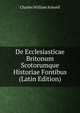 De Ecclesiasticae Britonum Scotorumque Historiae Fontibus (Latin Edition), Charles William Schoell 