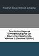 Geschichte Bayerns in Verbindung Mit Der Deutschen Geschichte, Volume 1 (German Edition), Friedrich Anton Wilhelm Schreiber 