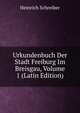 Urkundenbuch Der Stadt Freiburg Im Breisgau, Volume 1 (Latin Edition), Heinrich Schreiber 