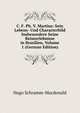 C. F. Ph. V. Martius: Sein Lebens- Und Characterbild Insbesondere Seine Reiseerlebnisse in Brasilien, Volume 1 (German Edition), Hugo Schramm-Macdonald 