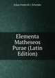 Elementa Matheseos Purae (Latin Edition), Johan Frederik L. Schroder 