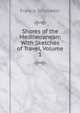 Shores of the Mediterranean: With Sketches of Travel, Volume 1, Francis Schroeder 