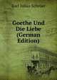 Goethe Und Die Liebe (German Edition), Karl Julius Schroer 
