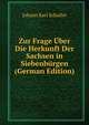 Zur Frage Uber Die Herkunft Der Sachsen in Siebenburgen (German Edition), Johann Karl Schuller 