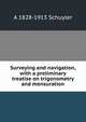 Surveying and navigation, with a preliminary treatise on trigonometry and mensuration, A 1828-1913 Schuyler 