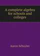 A complete algebra for schools and colleges, Aaron Schuyler 