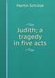 Judith; a tragedy in five acts, Martin Schutze 