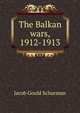 The Balkan wars, 1912-1913, Jacob Gould Schurman 