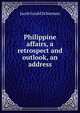 Philippine affairs, a retrospect and outlook, an address, Jacob Gould Schurman 