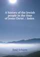A history of the Jewish people in the time of Jesus Christ .: Index ., Emil Schu?rer 