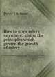 How to grow celery anywhere: giving the principles which govern the growth of celery, Peter J Schuur 