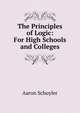 The Principles of Logic: For High Schools and Colleges, Aaron Schuyler 
