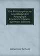 Die Philosophische Grundlage Der Padagogik Friedrich Frobels . (German Edition), Johannes Schulz 