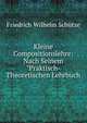 Kleine Compositionslehre: Nach Seinem "Praktisch- Theoretischen Lehrbuch, Friedrich Wilhelm Schutze 