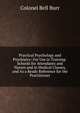 Practical Psychology and Psychiatry: For Use in Training-Schools for Attendants and Nurses and in Medical Classes, and As a Ready Reference for the Practitioner, Colonel Bell Burr 