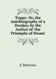 Tuppy: Or, the Autobiography of a Donkey, by the Author of 'the Triumphs of Steam'., E. Burrows 