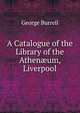 A Catalogue of the Library of the Athen?um, Liverpool, George Burrell 