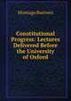 Constitutional Progress: Lectures Delivered Before the University of Oxford., Montagu Burrows 