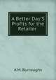 A Better Day'S Profits for the Retailer ., A M. Burroughs 