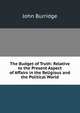 The Budget of Truth: Relative to the Present Aspect of Affairs in the Religious and the Political World, John Burridge 