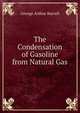 The Condensation of Gasoline from Natural Gas, George Arthur Burrell 
