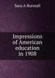 Impressions of American education in 1908, Sara A Burstall 