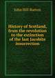 History of Scotland, from the revolution to the extinction of the last Jacobite insurrection, John Hill Burton 