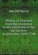 History of Scotland, from the revolution to the extinction of the last Jacobite insurrection, 1689-1748, John Hill Burton 