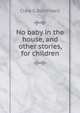 No baby in the house, and other stories, for children, Clara G Burtchaell 