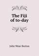 The Fiji of to-day, John Wear Burton 