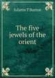 The five jewels of the orient, Juliette T Burton 