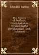 The History of Scotland: From Agricola's Invasion to the Revolution of 1688, Volume 6, John Hill Burton 