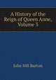 A History of the Reign of Queen Anne, Volume 3, John Hill Burton 